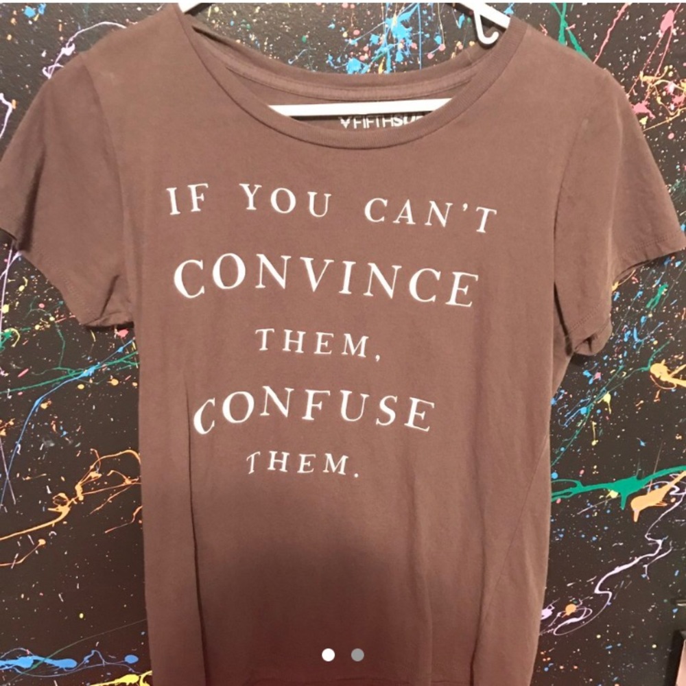 "If you can't convince them, confuse them." Shirt